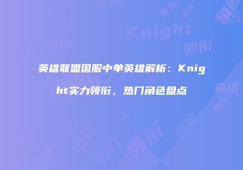 英雄联盟国服中单英雄解析：Knight实力领衔，热门角色盘点
