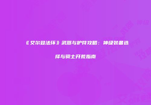 《艾尔登法环》武器与护符攻略：神级装备选择与骑士开荒指南