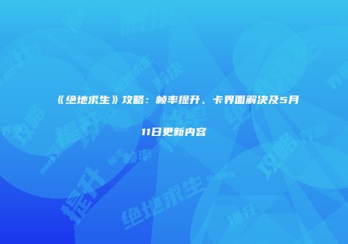 《绝地求生》攻略：帧率提升、卡界面解决及5月11日更新内容