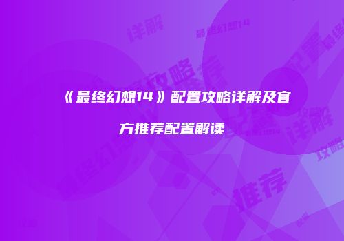 《最终幻想14》配置攻略详解及官方推荐配置解读