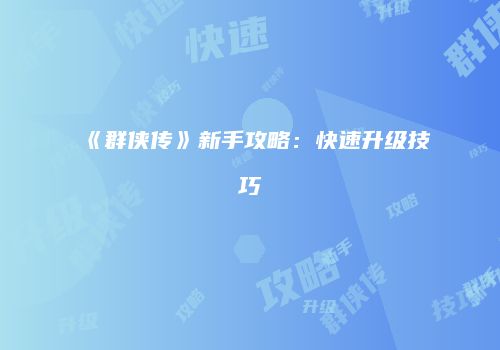 《群侠传》新手攻略：快速升级技巧