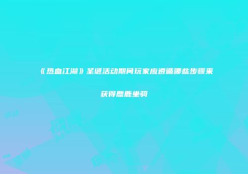 《热血江湖》圣诞活动期间玩家应遵循哪些步骤来获得麋鹿坐骑