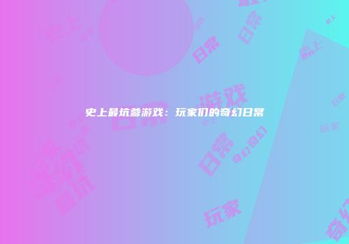 史上最坑爹游戏：玩家们的奇幻日常