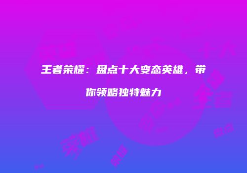 王者荣耀：盘点十大变态英雄，带你领略独特魅力