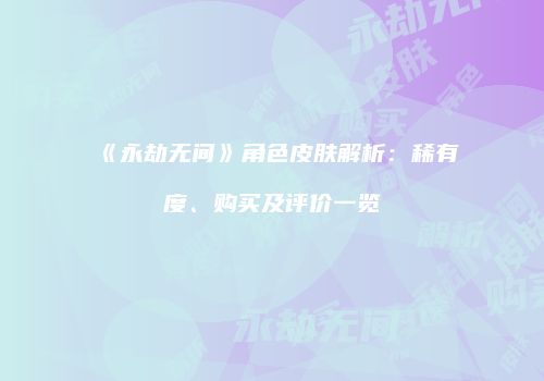 《永劫无间》角色皮肤解析：稀有度、购买及评价一览