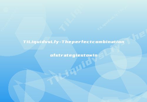TiLiquidvsLfy-Theperfectcombinationofstrategiestowin