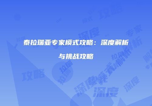 泰拉瑞亚专家模式攻略：深度解析与挑战攻略