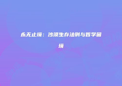 永无止境：沙漠生存法则与哲学困境