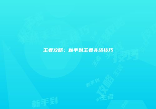 王者攻略：新手到王者实战技巧