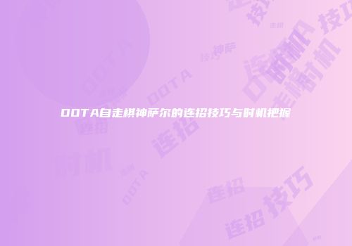 DOTA自走棋神萨尔的连招技巧与时机把握