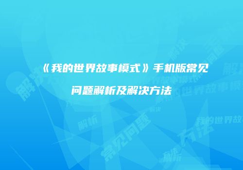 《我的世界故事模式》手机版常见问题解析及解决方法