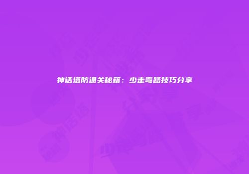 神话塔防通关秘籍：少走弯路技巧分享