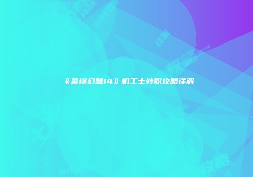 《最终幻想14》机工士转职攻略详解