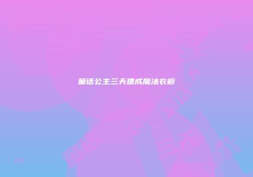 童话公主三天速成魔法衣橱