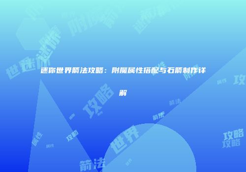 迷你世界箭法攻略：附魔属性搭配与石箭制作详解