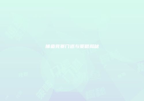 捕鱼竞赛门道与策略揭秘