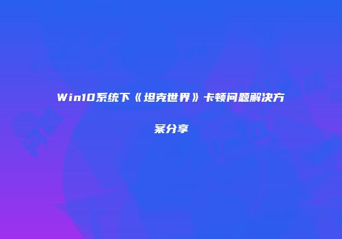 Win10系统下《坦克世界》卡顿问题解决方案分享