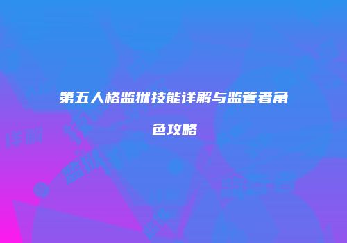 第五人格监狱技能详解与监管者角色攻略