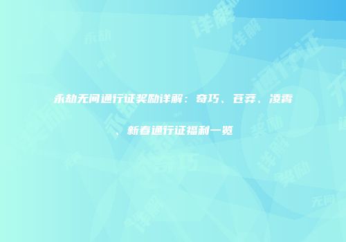 永劫无间通行证奖励详解：奇巧、苍莽、凌霄、新春通行证福利一览
