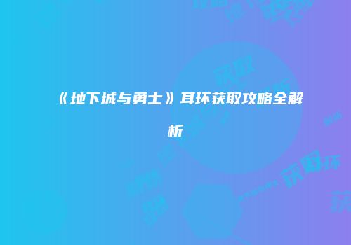 《地下城与勇士》耳环获取攻略全解析