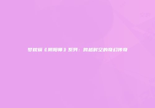 梦枕貘《阴阳师》系列：跨越时空的奇幻传奇