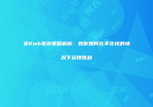 非Rmb页游策略解析：教你如何在不花钱的情况下获得胜利