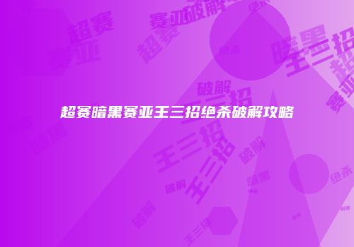 超赛暗黑赛亚王三招绝杀破解攻略