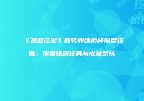 《热血江湖》四转邪剑模样深度挖掘：探索隐藏任务与成就系统