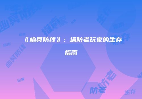 《幽冥防线》：塔防老玩家的生存指南