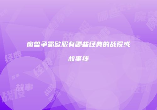 魔兽争霸欧服有哪些经典的战役或故事线