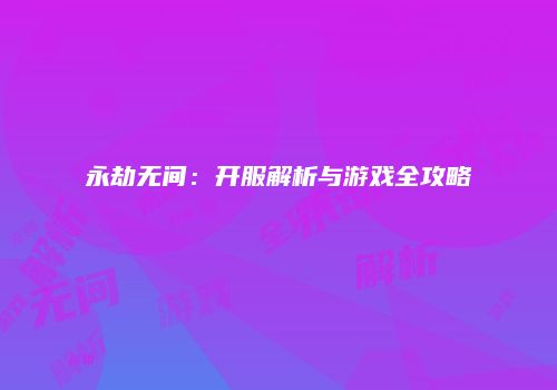 永劫无间：开服解析与游戏全攻略