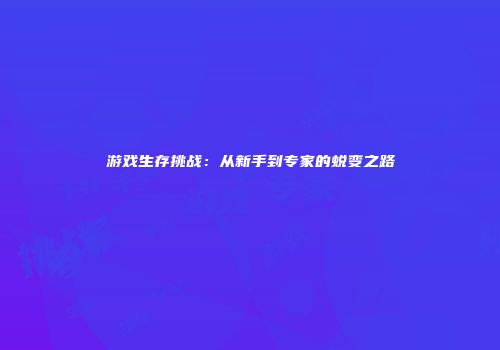 游戏生存挑战：从新手到专家的蜕变之路