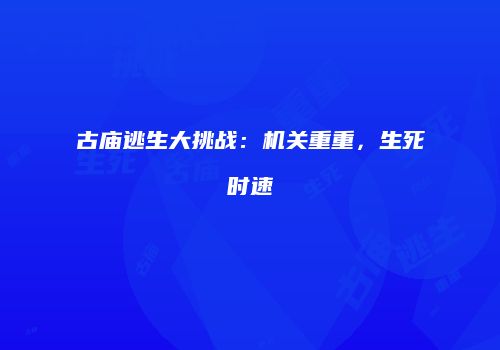 古庙逃生大挑战：机关重重，生死时速