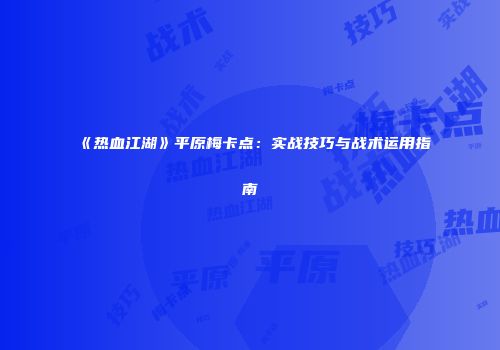 《热血江湖》平原梅卡点：实战技巧与战术运用指南
