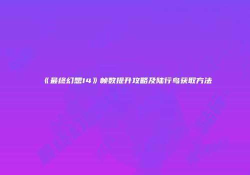 《最终幻想14》帧数提升攻略及陆行鸟获取方法