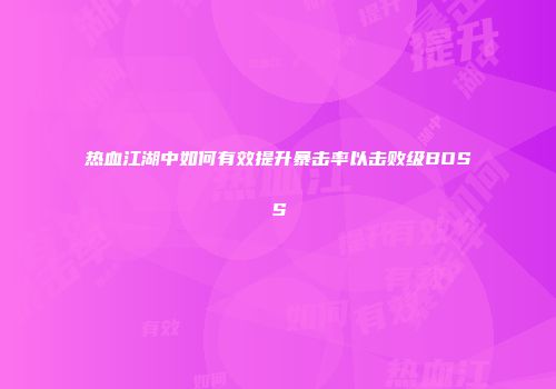 热血江湖中如何有效提升暴击率以击败级BOSS