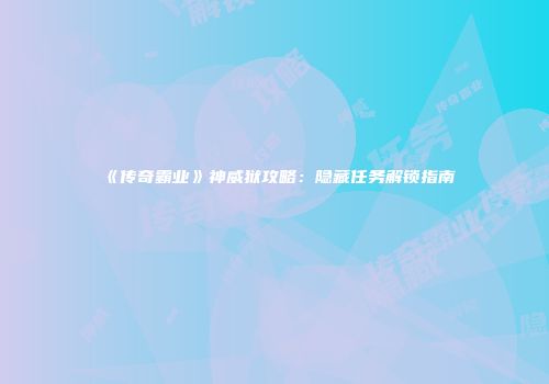 《传奇霸业》神威狱攻略：隐藏任务解锁指南