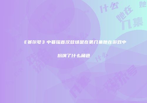 《赛尔号》中暮瑶首次登场是在第几集她在游戏中扮演了什么角色