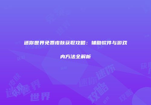 迷你世界免费皮肤获取攻略：辅助软件与游戏内方法全解析