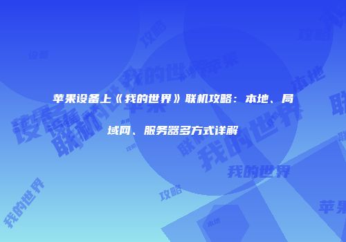 苹果设备上《我的世界》联机攻略：本地、局域网、服务器多方式详解