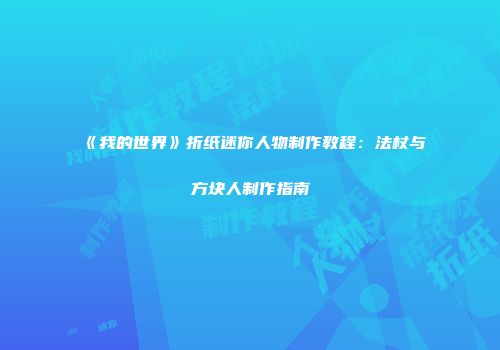 《我的世界》折纸迷你人物制作教程：法杖与方块人制作指南
