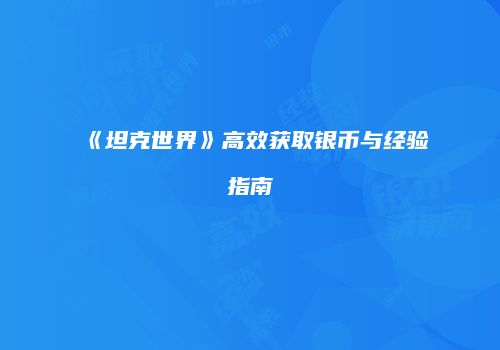 《坦克世界》高效获取银币与经验指南