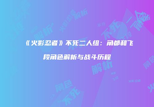《火影忍者》不死二人组：角都和飞段角色解析与战斗历程