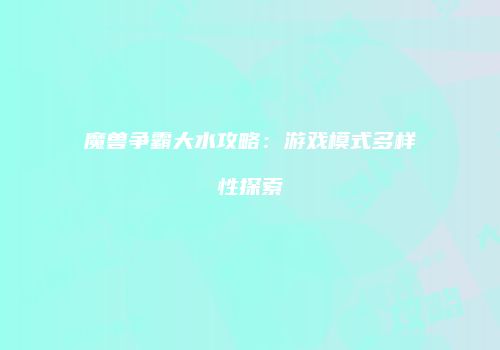 魔兽争霸大水攻略：游戏模式多样性探索