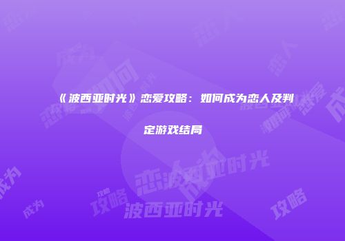 《波西亚时光》恋爱攻略：如何成为恋人及判定游戏结局