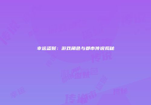 幸运盗贼：游戏角色与都市传说揭秘