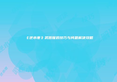 《逆水寒》武器摧毁技巧与问题解决攻略