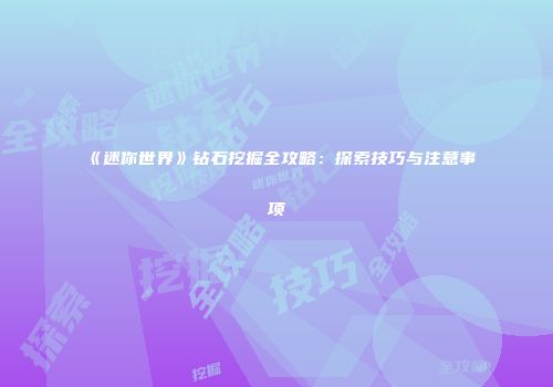 《迷你世界》钻石挖掘全攻略：探索技巧与注意事项