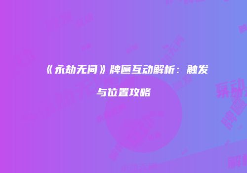 《永劫无间》牌匾互动解析：触发与位置攻略