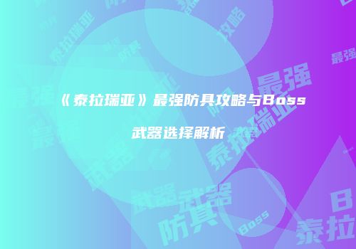 《泰拉瑞亚》最强防具攻略与Boss武器选择解析